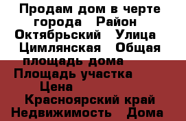 Продам дом в черте города › Район ­ Октябрьский › Улица ­ Цимлянская › Общая площадь дома ­ 40 › Площадь участка ­ 15 › Цена ­ 1 770 000 - Красноярский край Недвижимость » Дома, коттеджи, дачи продажа   